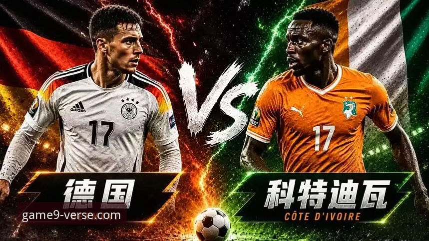 德国队vs科特迪瓦：两连胜对决，纳格尔斯曼神换人如何扭转战局？——九游游戏视角下的世界杯E组激战分析